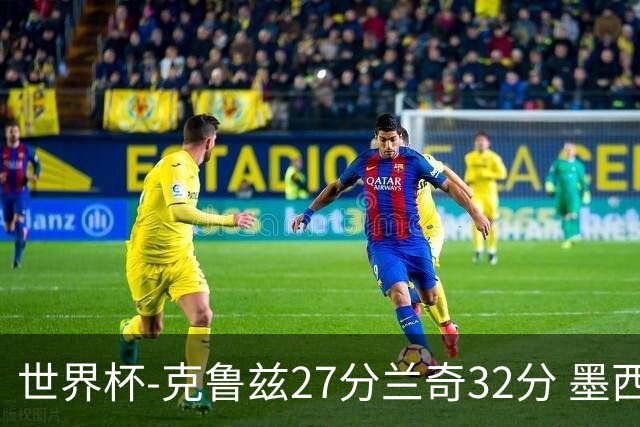 世界杯-克鲁兹27分兰奇32分 墨西哥力克新西兰