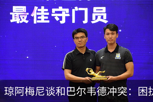 琼阿梅尼谈和巴尔韦德冲突：困扰我的是虚假报道，我们之间没问题